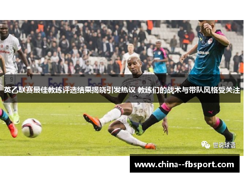 英乙联赛最佳教练评选结果揭晓引发热议 教练们的战术与带队风格受关注