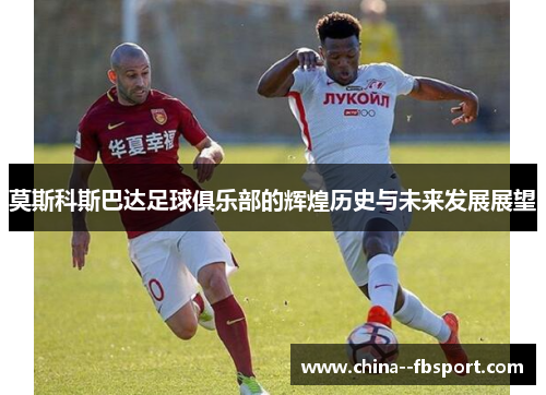莫斯科斯巴达足球俱乐部的辉煌历史与未来发展展望