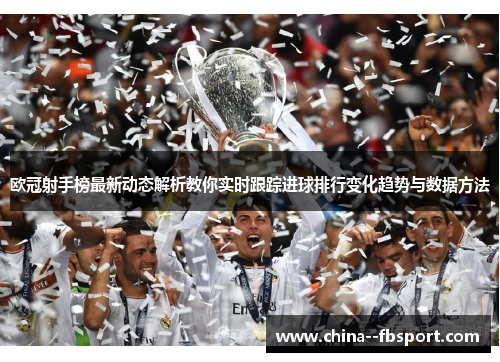 欧冠射手榜最新动态解析教你实时跟踪进球排行变化趋势与数据方法