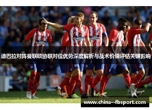 迪巴拉对阵曼联欧协联对位优势深度解析与战术价值评估关键影响