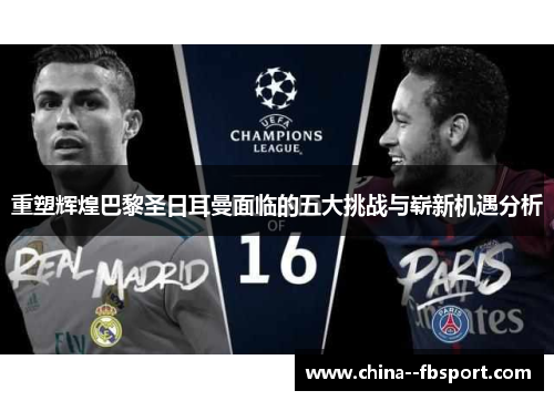 重塑辉煌巴黎圣日耳曼面临的五大挑战与崭新机遇分析