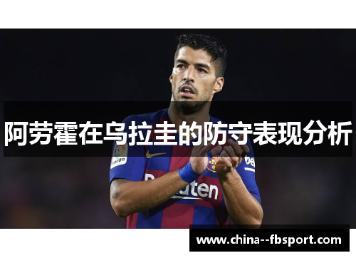 阿劳霍在乌拉圭的防守表现分析