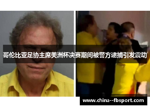 哥伦比亚足协主席美洲杯决赛期间被警方逮捕引发震动