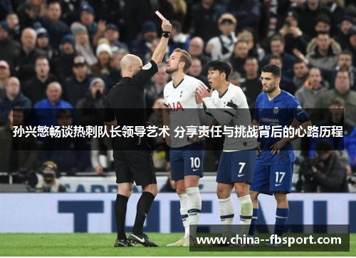 孙兴慜畅谈热刺队长领导艺术 分享责任与挑战背后的心路历程 孙兴慜畅谈热刺队长领导艺术 分享责任与挑战背后的心路历程