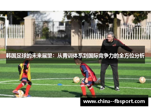 韩国足球的未来展望：从青训体系到国际竞争力的全方位分析