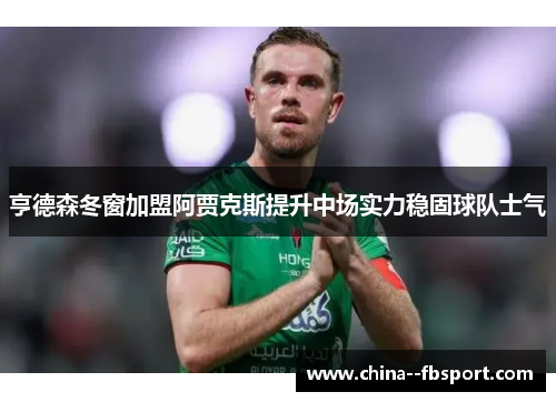 亨德森冬窗加盟阿贾克斯提升中场实力稳固球队士气
